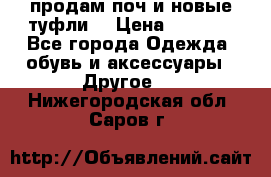 продам поч и новые туфли  › Цена ­ 1 500 - Все города Одежда, обувь и аксессуары » Другое   . Нижегородская обл.,Саров г.